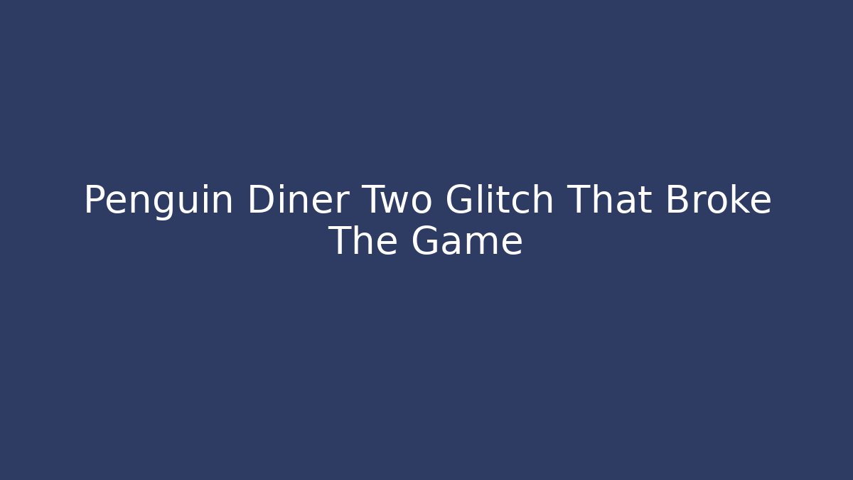 Penguin Diner Two Glitch That Broke The Game