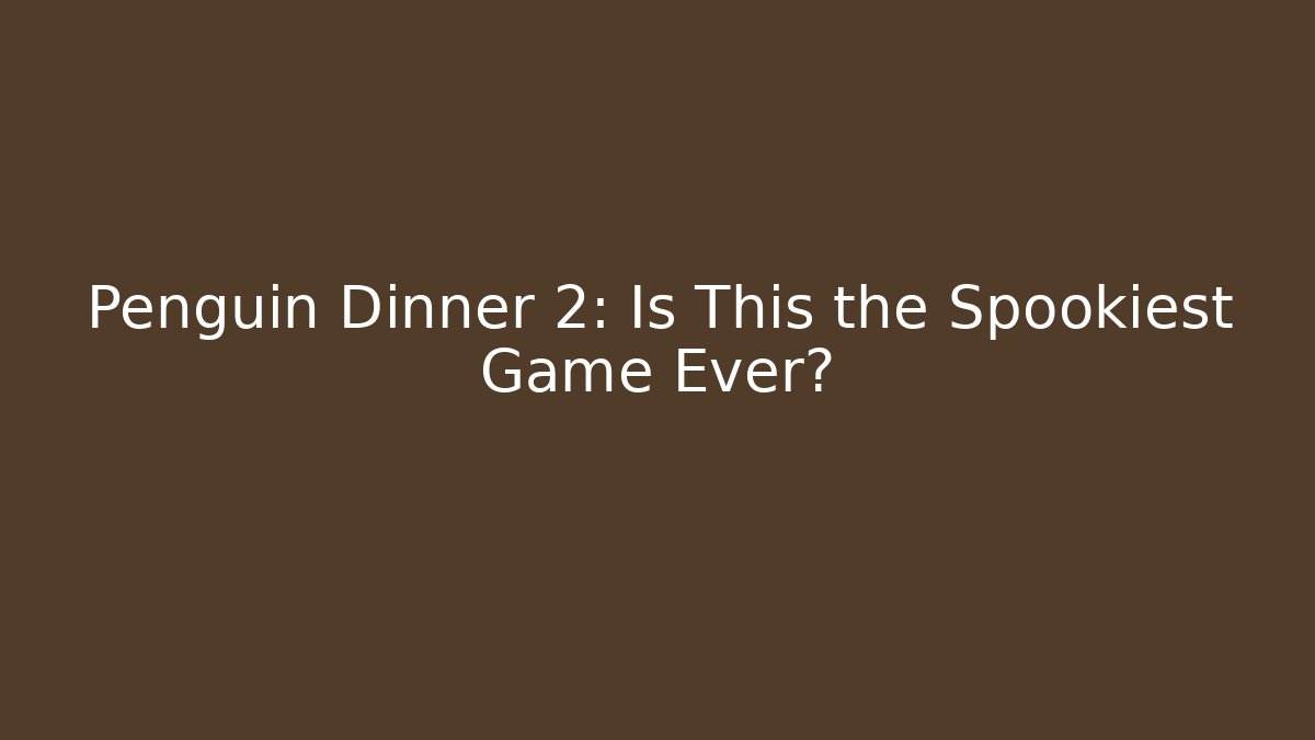 Penguin Dinner 2: Is This the Spookiest Game Ever?