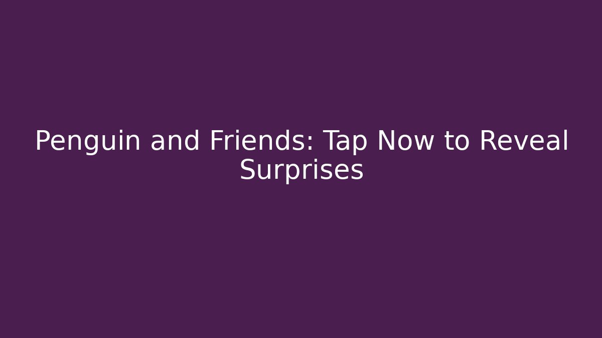 Penguin and Friends: Tap Now to Reveal Surprises