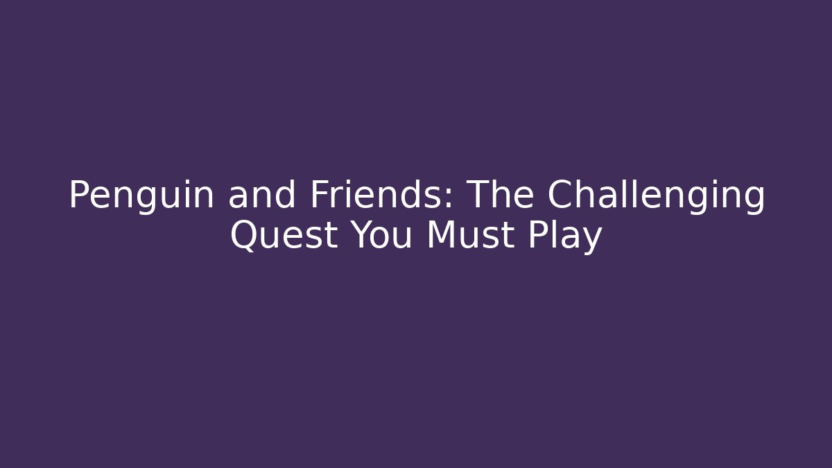 Penguin and Friends: The Challenging Quest You Must Play