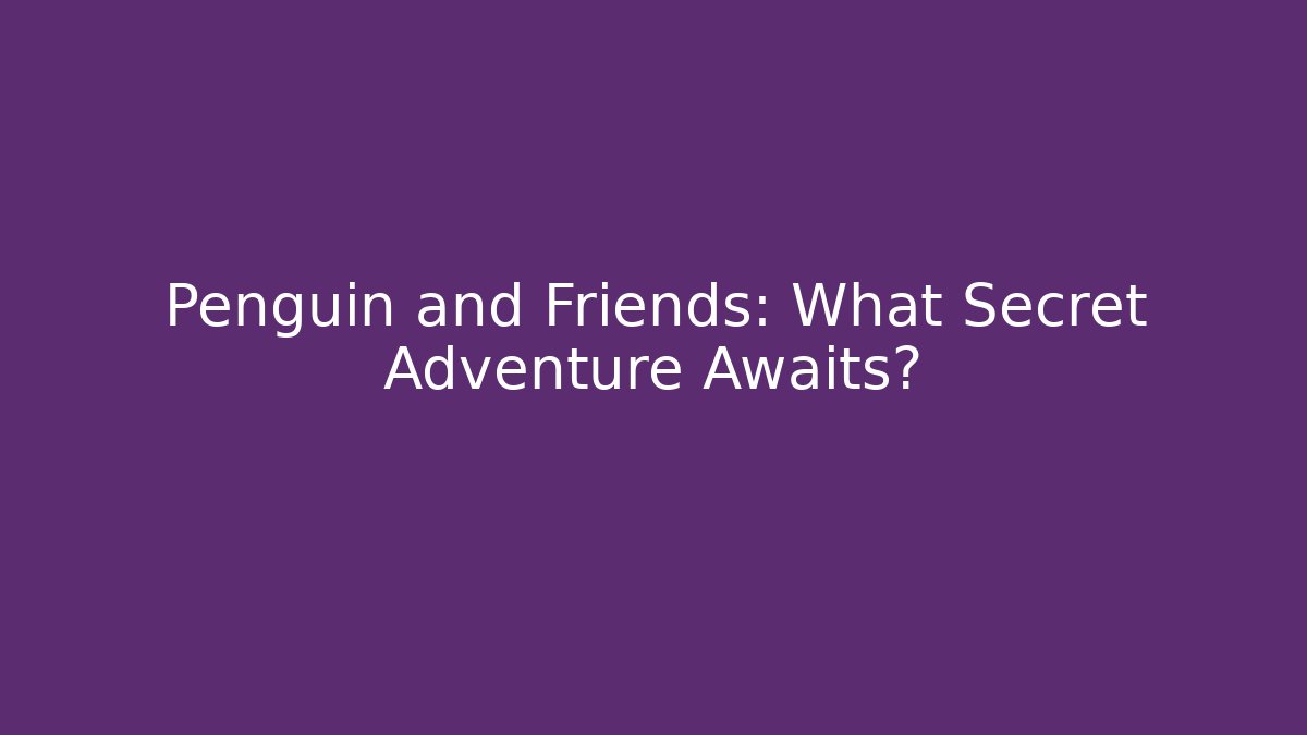 Penguin and Friends: What Secret Adventure Awaits?