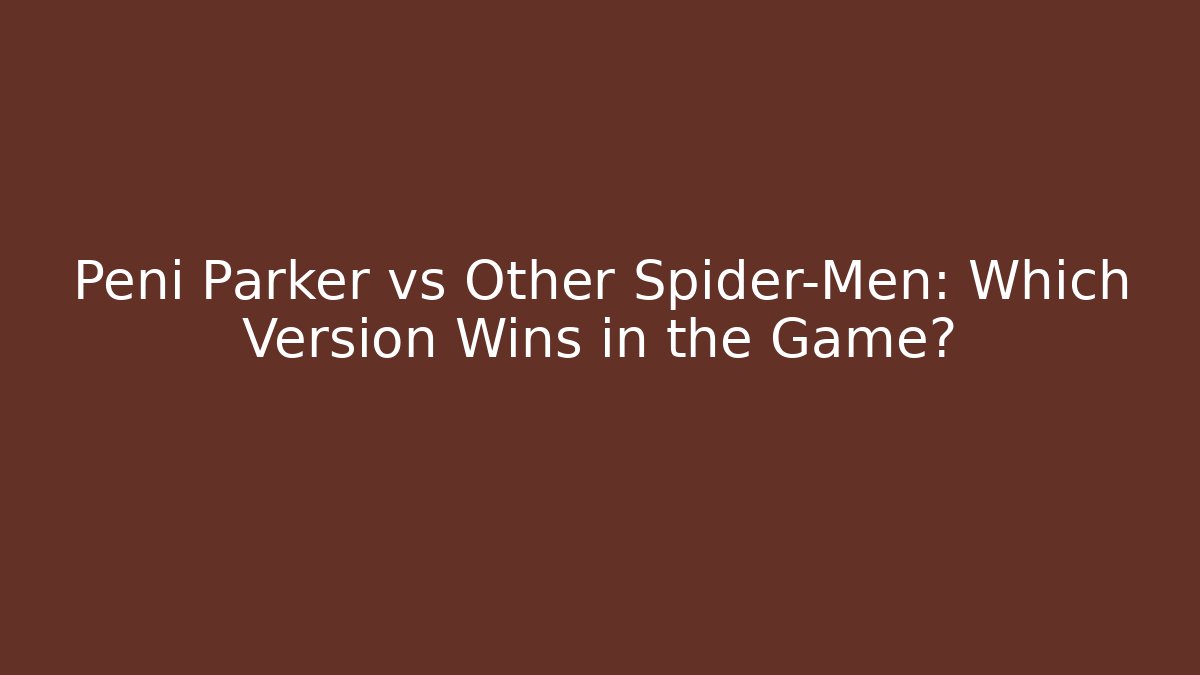 Peni Parker vs Other Spider-Men: Which Version Wins in the Game?