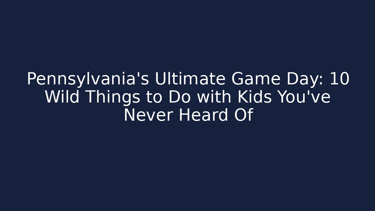 Pennsylvania's Ultimate Game Day: 10 Wild Things to Do with Kids You've Never Heard Of