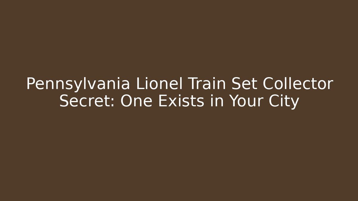 Pennsylvania Lionel Train Set Collector Secret: One Exists in Your City