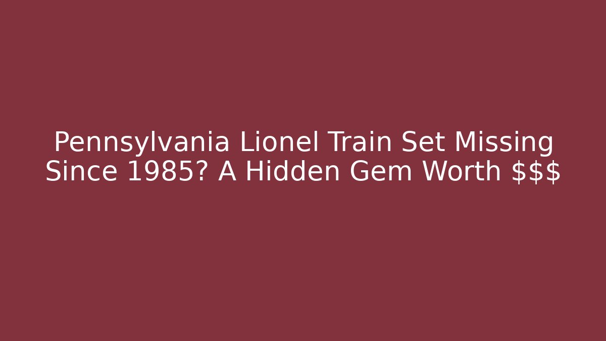 Pennsylvania Lionel Train Set Missing Since 1985? A Hidden Gem Worth $$$