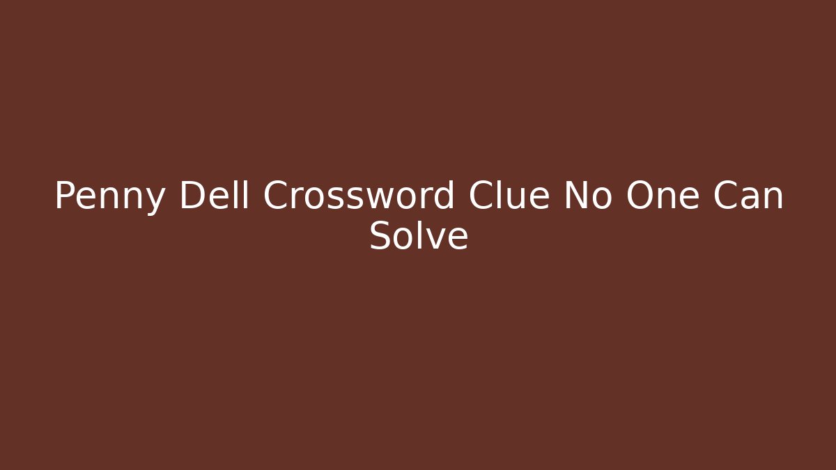 Penny Dell Crossword Clue No One Can Solve