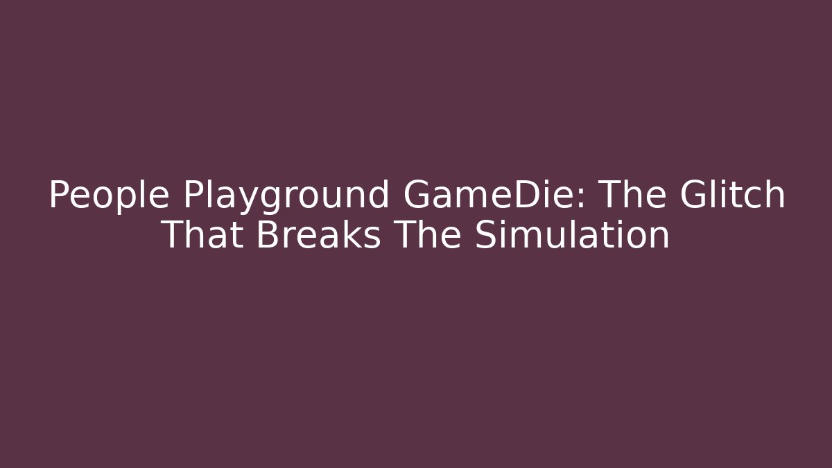 People Playground GameDie: The Glitch That Breaks The Simulation