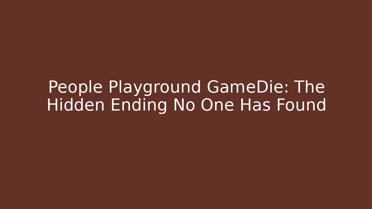 People Playground GameDie: The Hidden Ending No One Has Found