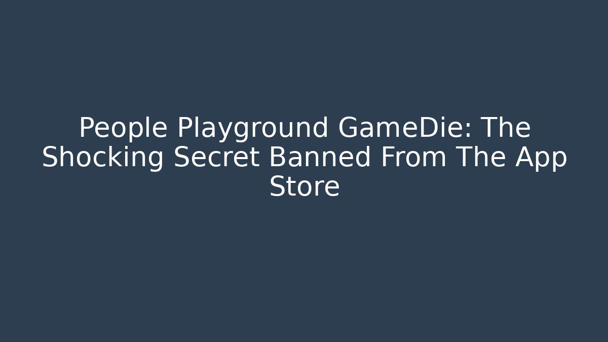 People Playground GameDie: The Shocking Secret Banned From The App Store