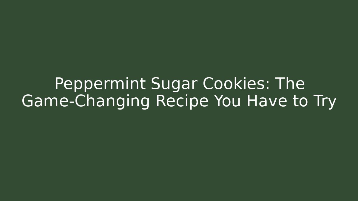 Peppermint Sugar Cookies: The Game-Changing Recipe You Have to Try