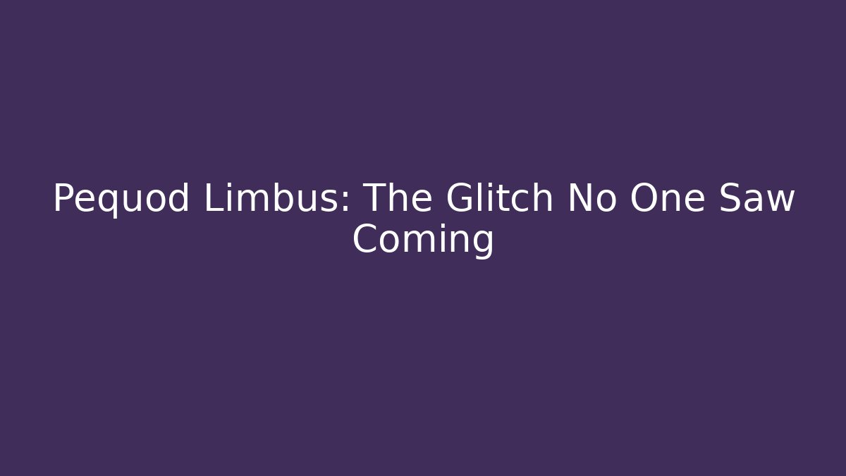 Pequod Limbus: The Glitch No One Saw Coming
