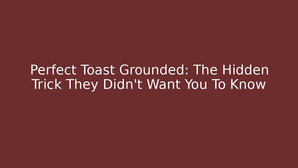 Perfect Toast Grounded: The Hidden Trick They Didn't Want You To Know