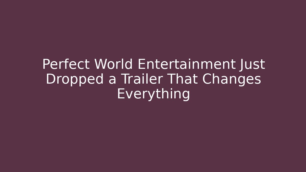 Perfect World Entertainment Just Dropped a Trailer That Changes Everything