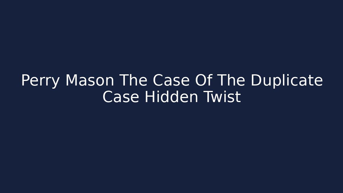 Perry Mason The Case Of The Duplicate Case Hidden Twist