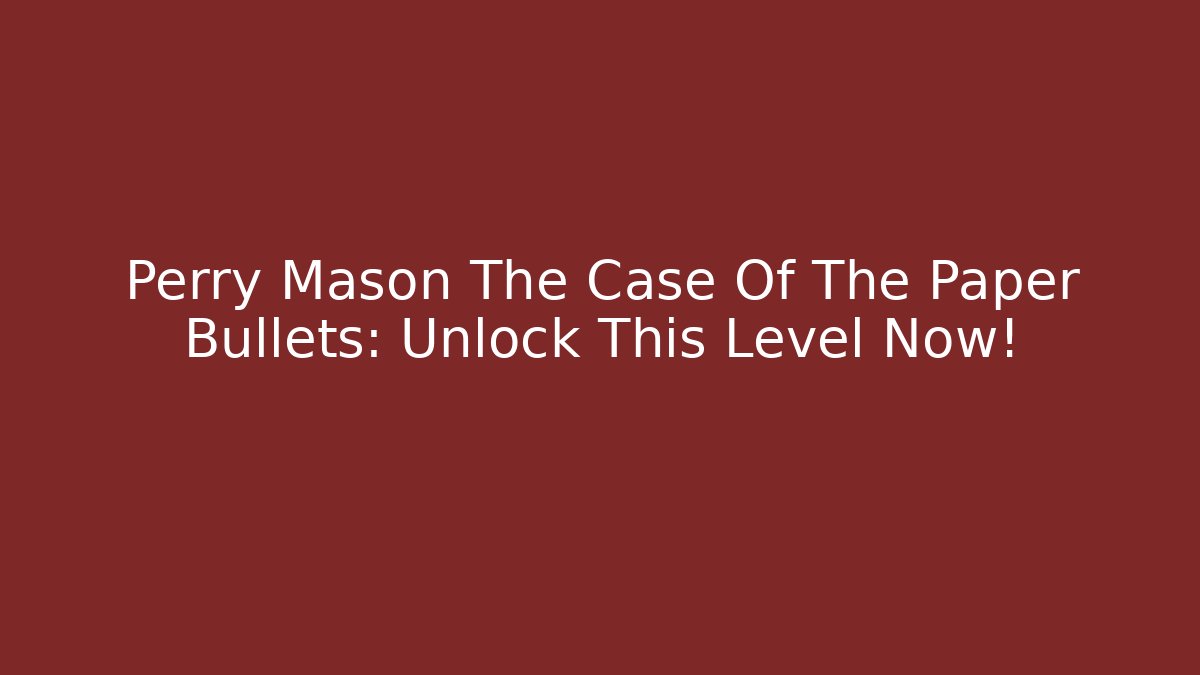 Perry Mason The Case Of The Paper Bullets: Unlock This Level Now!