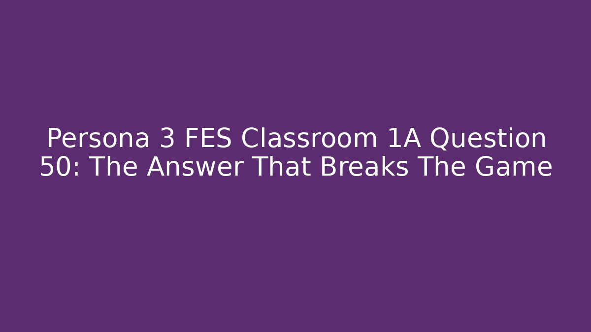 Persona 3 FES Classroom 1A Question 50: The Answer That Breaks The Game