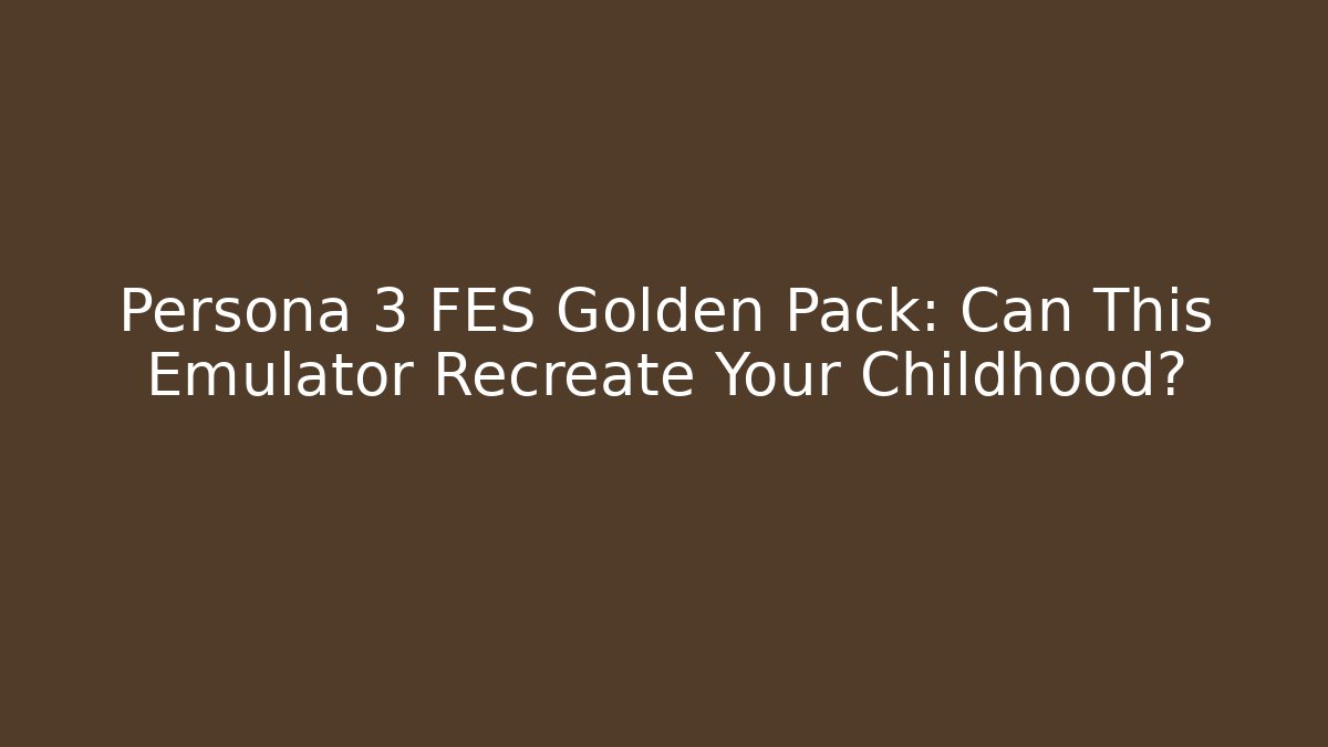 Persona 3 FES Golden Pack: Can This Emulator Recreate Your Childhood?