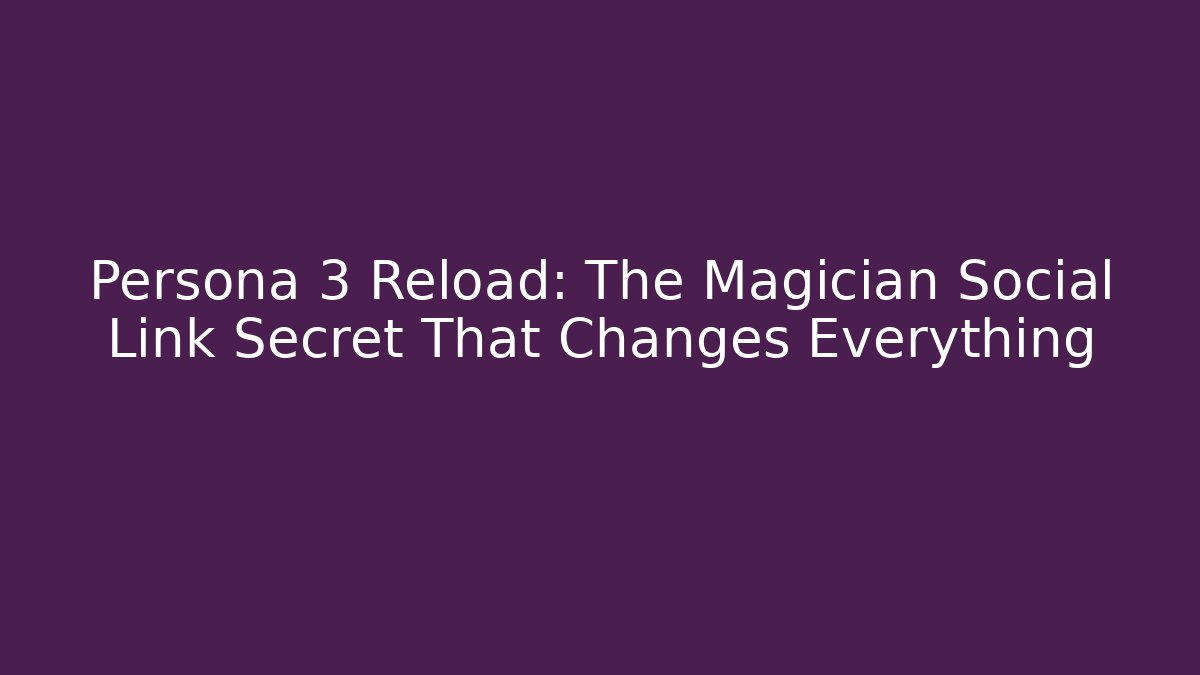 Persona 3 Reload: The Magician Social Link Secret That Changes Everything