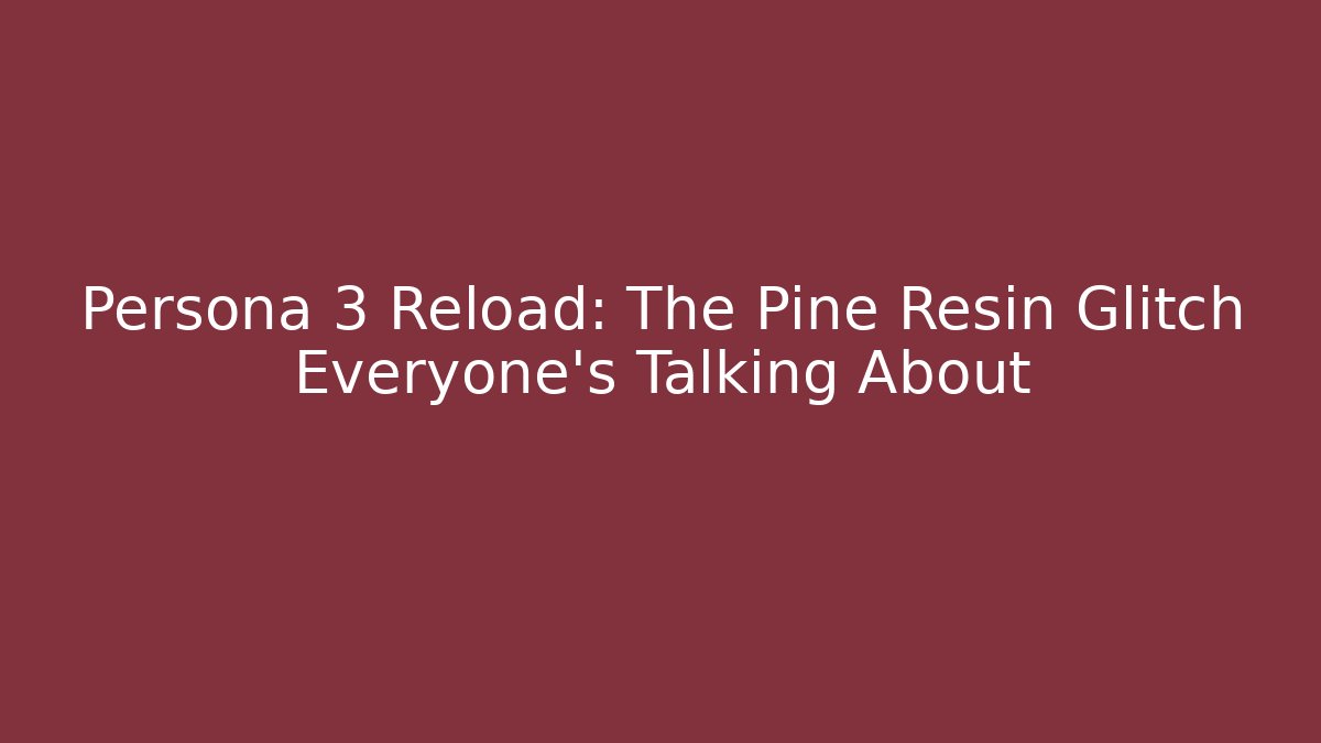 Persona 3 Reload: The Pine Resin Glitch Everyone's Talking About