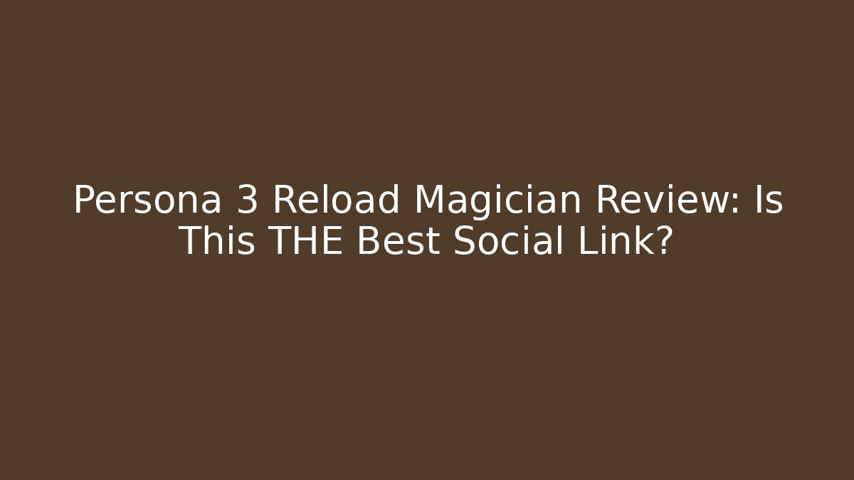 Persona 3 Reload Magician Review: Is This THE Best Social Link?