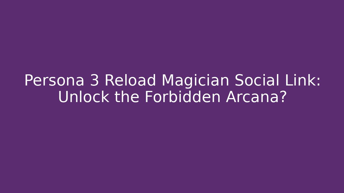 Persona 3 Reload Magician Social Link: Unlock the Forbidden Arcana?
