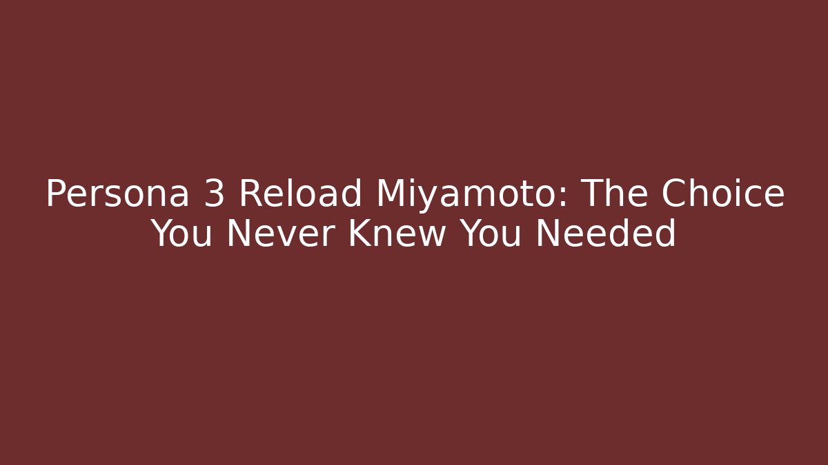 Persona 3 Reload Miyamoto: The Choice You Never Knew You Needed