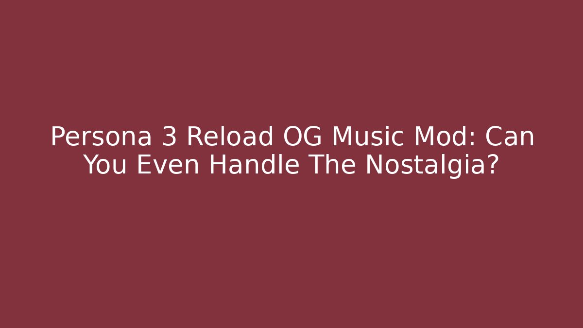 Persona 3 Reload OG Music Mod: Can You Even Handle The Nostalgia?
