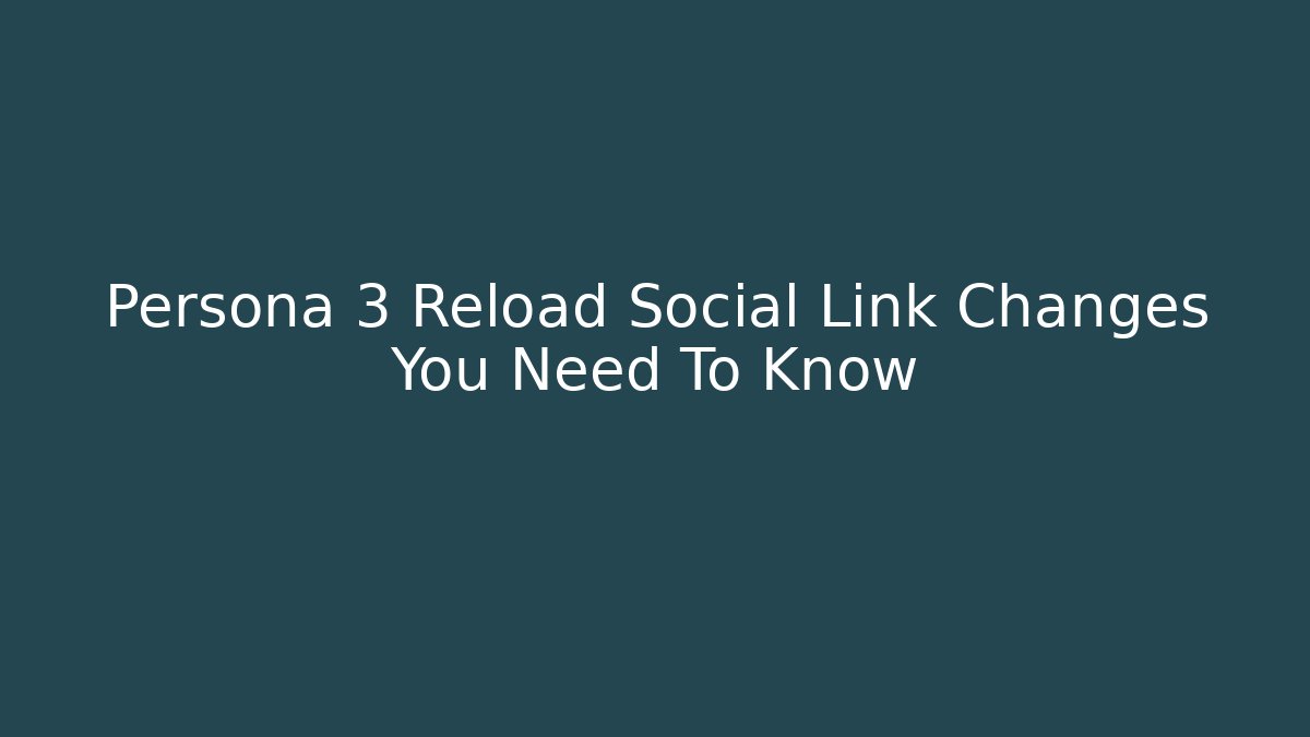 Persona 3 Reload Social Link Changes You Need To Know