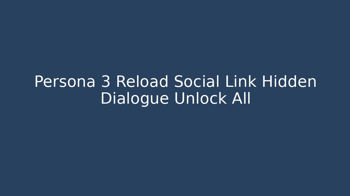 Persona 3 Reload Social Link Hidden Dialogue Unlock All