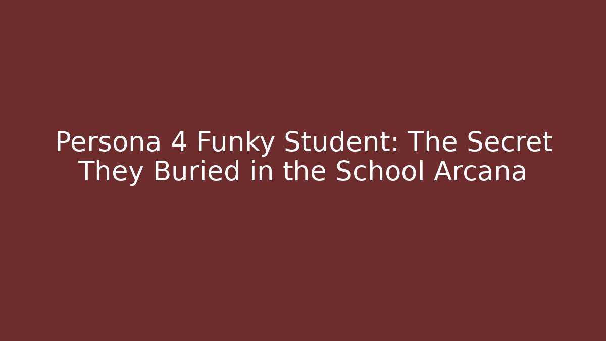 Persona 4 Funky Student: The Secret They Buried in the School Arcana
