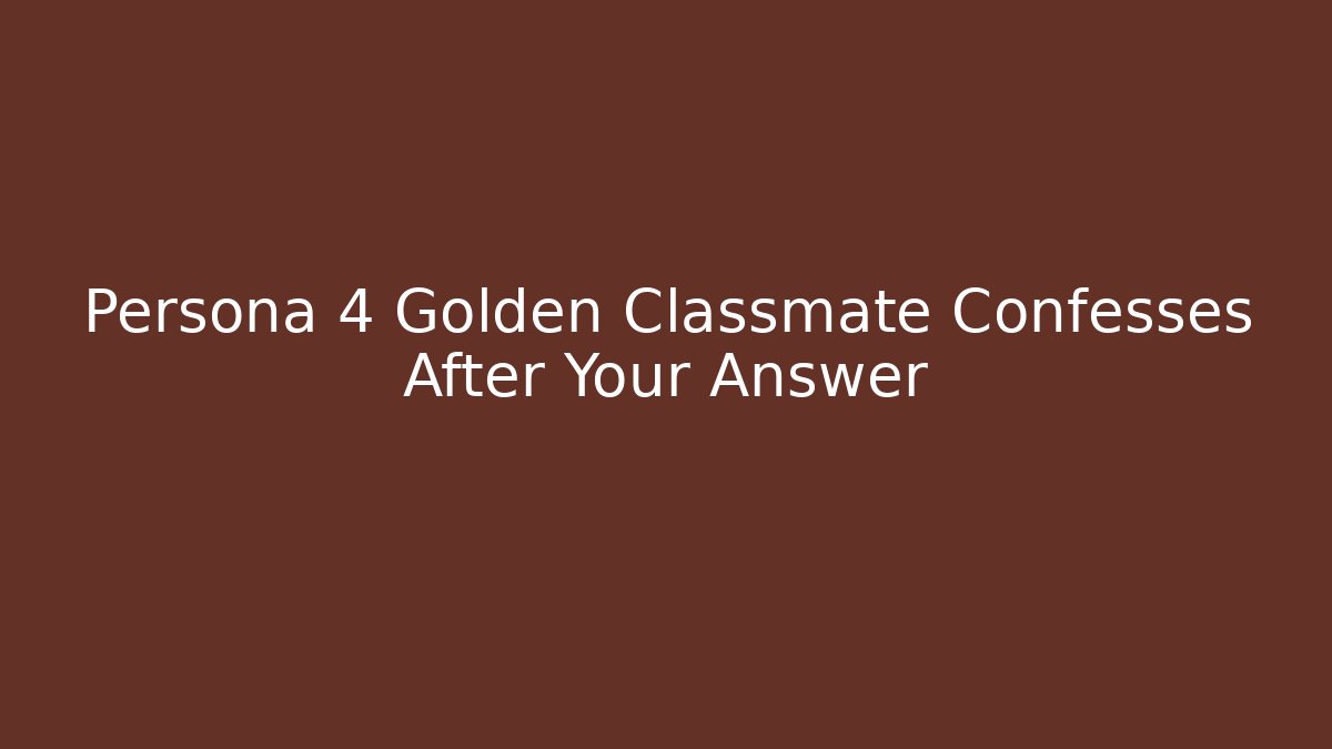 Persona 4 Golden Classmate Confesses After Your Answer