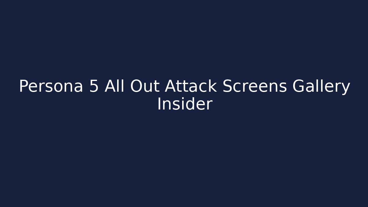 Persona 5 All Out Attack Screens Gallery Insider