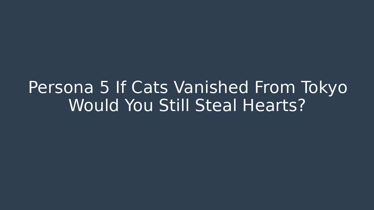 Persona 5 If Cats Vanished From Tokyo Would You Still Steal Hearts?