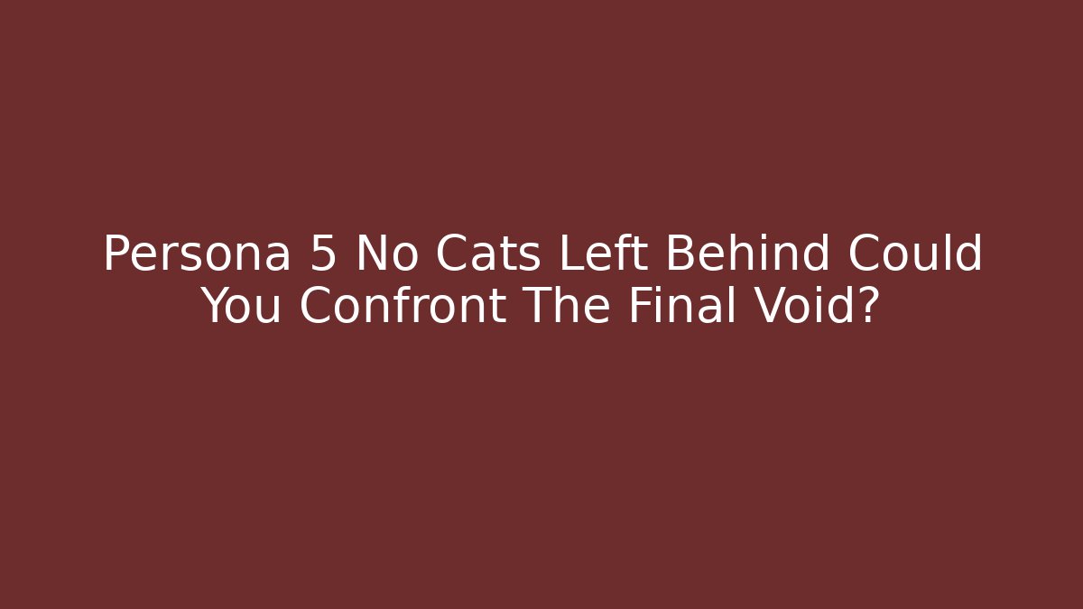 Persona 5 No Cats Left Behind Could You Confront The Final Void?