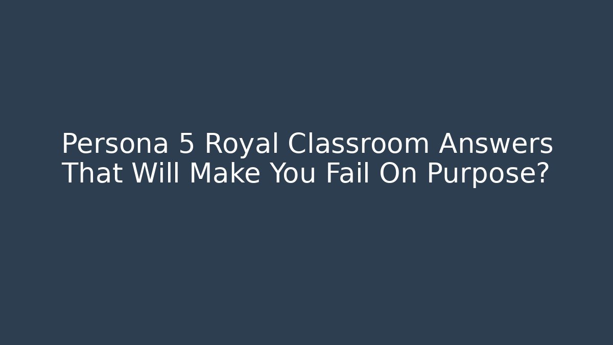 Persona 5 Royal Classroom Answers That Will Make You Fail On Purpose?
