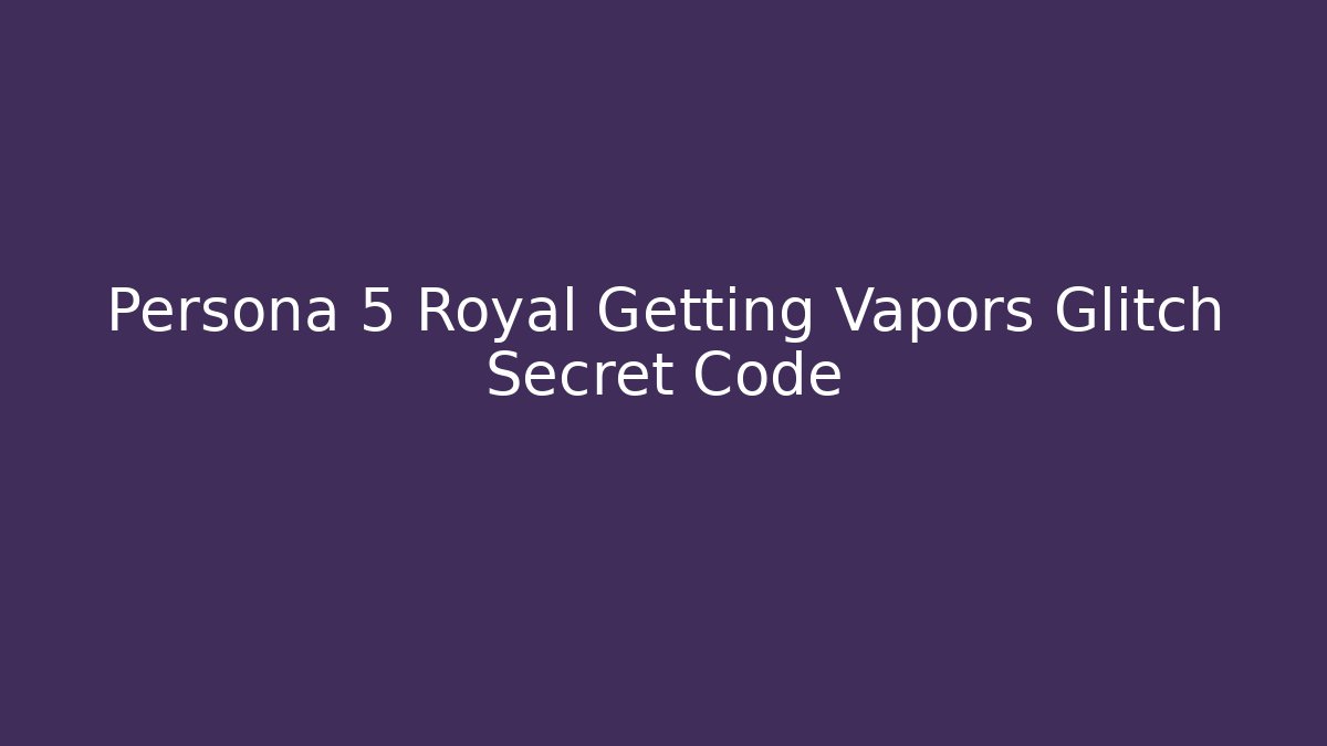 Persona 5 Royal Getting Vapors Glitch Secret Code - Vintage E-Juice