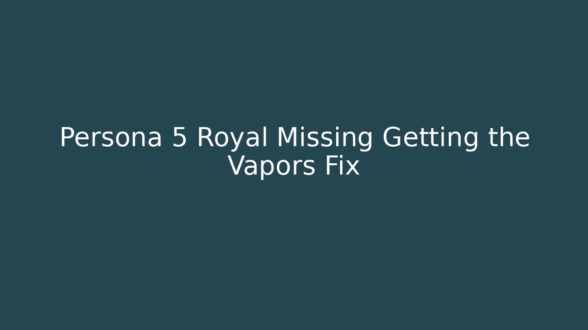 Persona 5 Royal Missing Getting the Vapors Fix