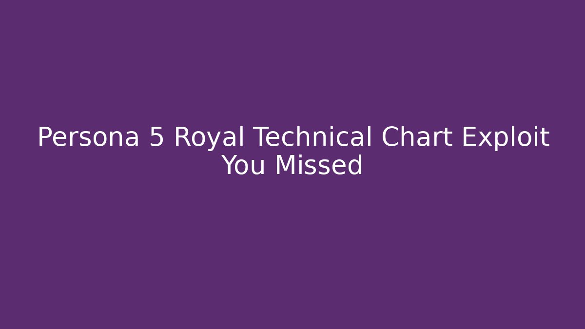 Persona 5 Royal Technical Chart Exploit You Missed