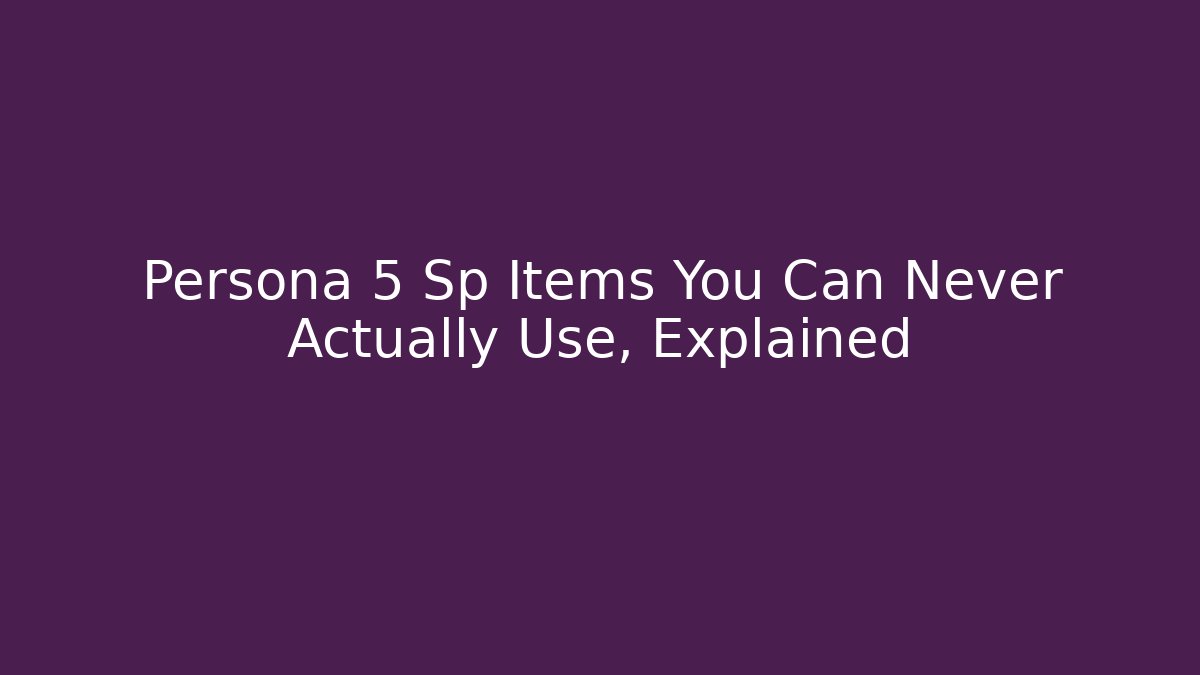Persona 5 Sp Items You Can Never Actually Use, Explained