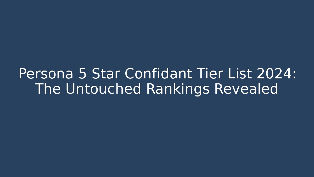 Persona 5 Star Confidant Tier List 2024: The Untouched Rankings Revealed