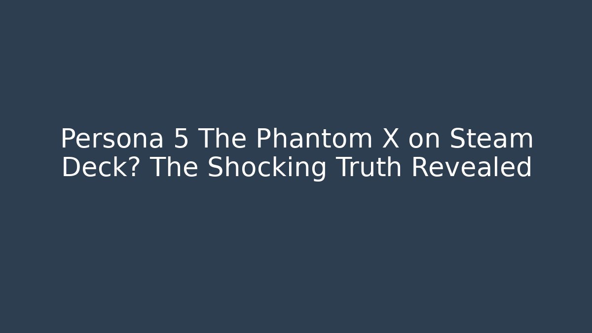 Persona 5 The Phantom X on Steam Deck? The Shocking Truth Revealed