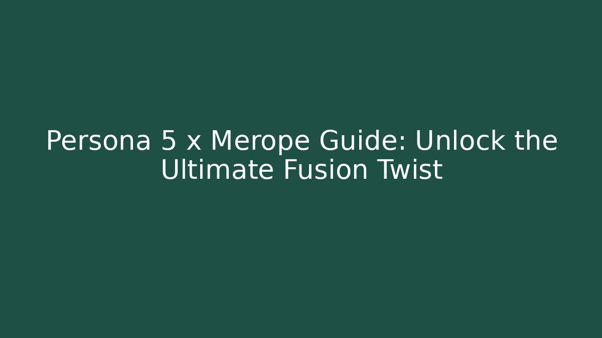 Persona 5 x Merope Guide: Unlock the Ultimate Fusion Twist
