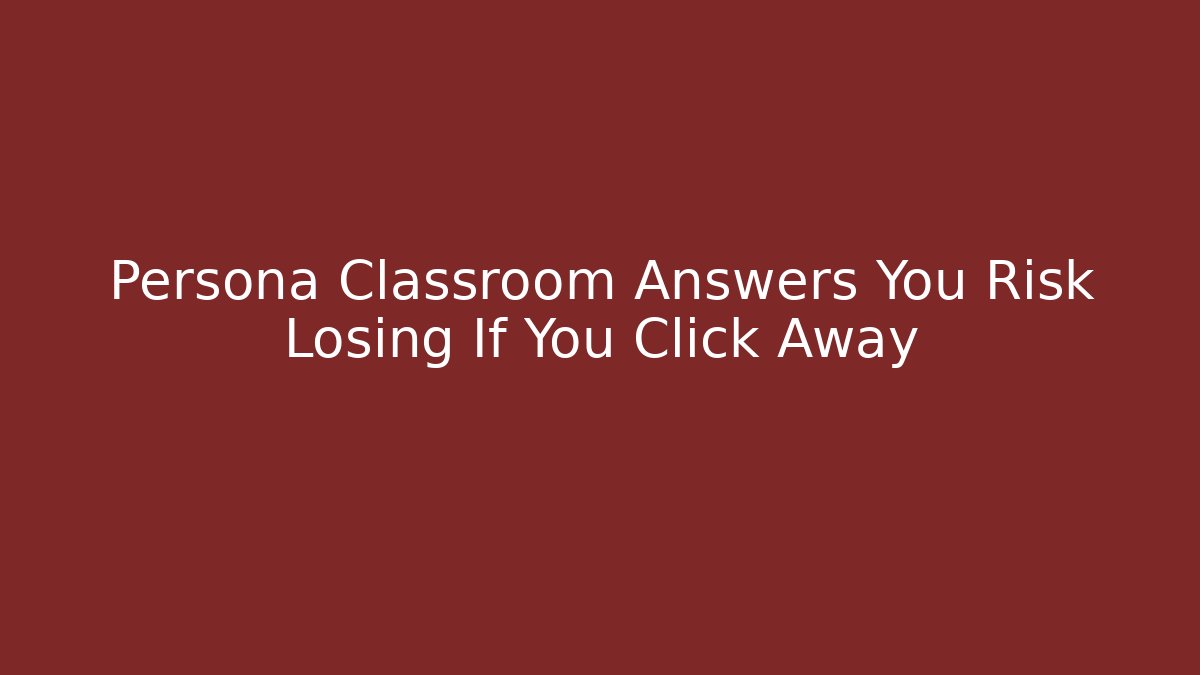 Persona Classroom Answers You Risk Losing If You Click Away