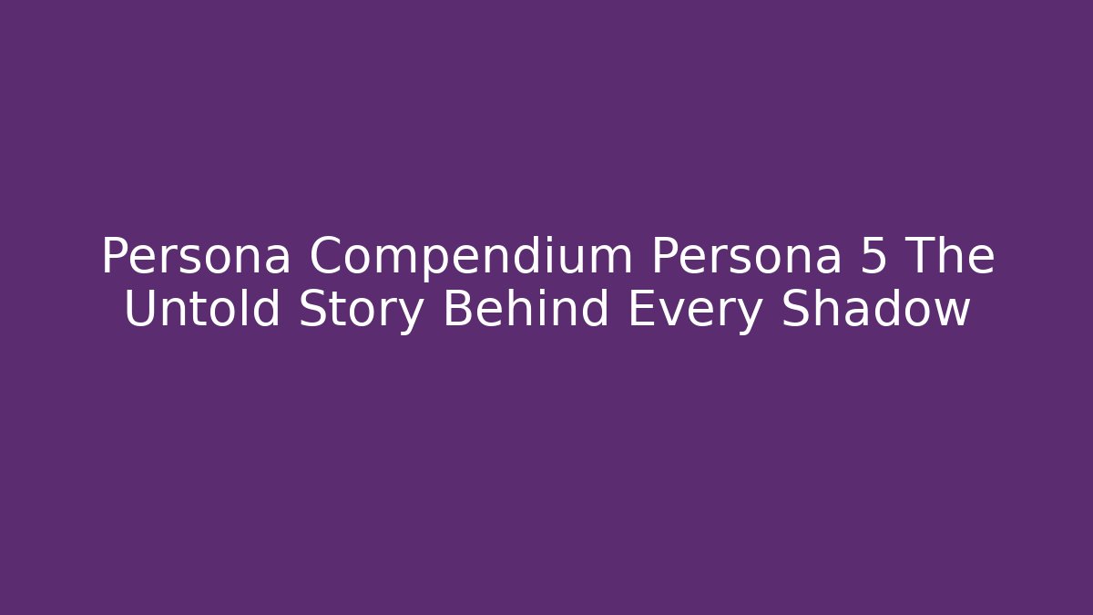 Persona Compendium Persona 5 The Untold Story Behind Every Shadow