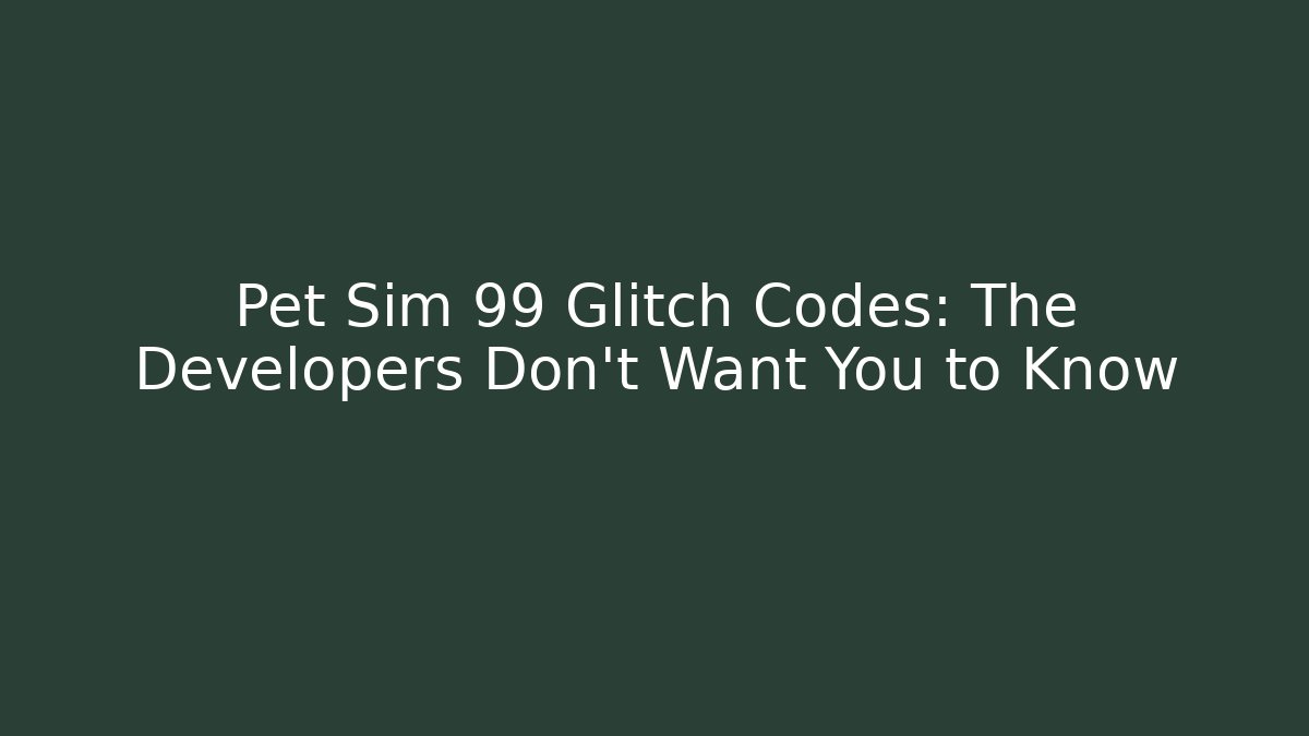Pet Sim 99 Glitch Codes: The Developers Don’t Want You to Know