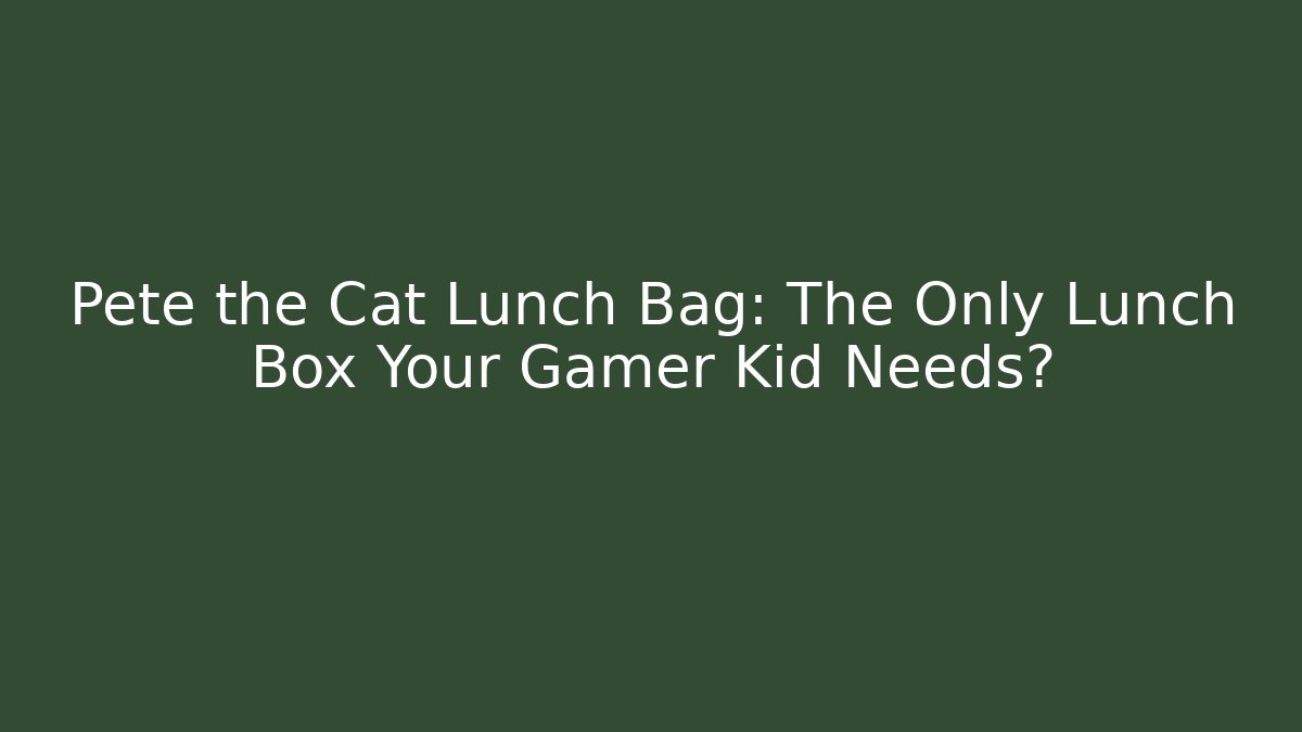 Pete the Cat Lunch Bag: The Only Lunch Box Your Gamer Kid Needs?