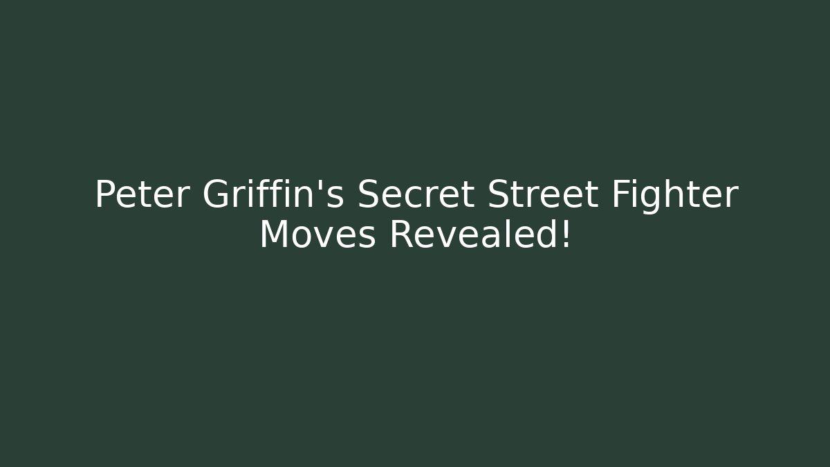 Peter Griffin’s Secret Street Fighter Moves Revealed!