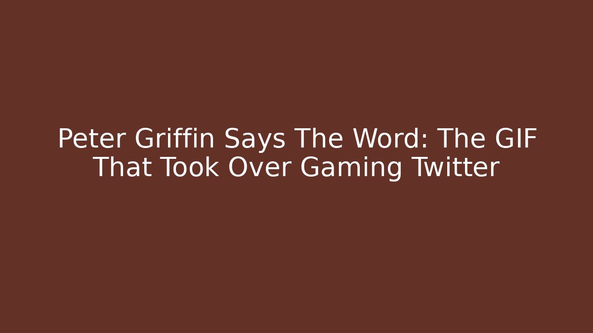 Peter Griffin Says The Word: The GIF That Took Over Gaming Twitter