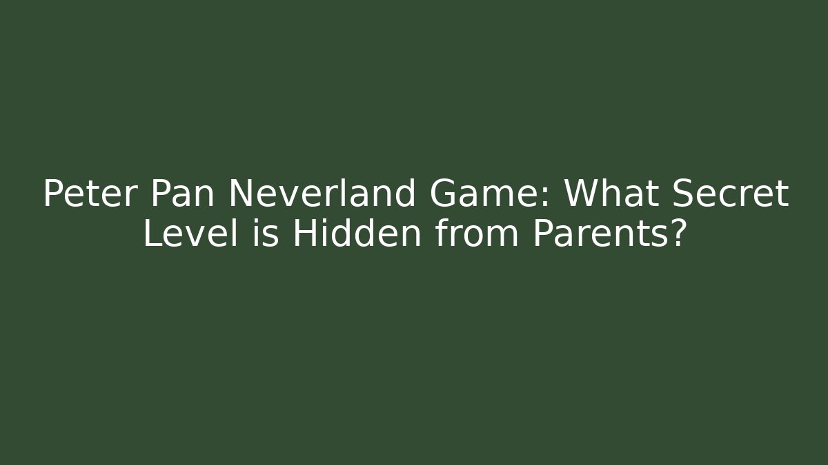 Peter Pan Neverland Game: What Secret Level is Hidden from Parents? - Vintage E-Juice