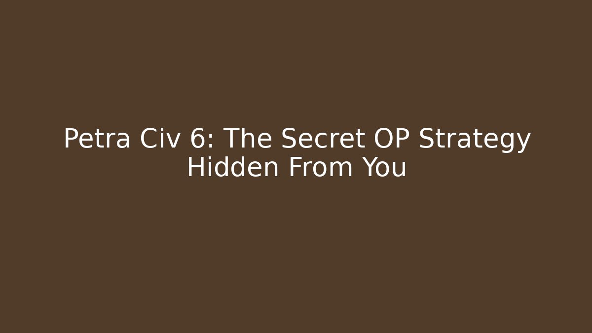 Petra Civ 6: The Secret OP Strategy Hidden From You